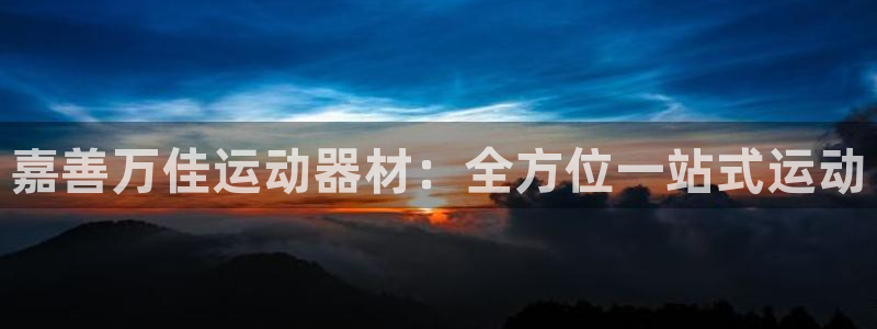 熊猫体育官网下载招商电话地址查询：嘉善万佳运动器材：全方位一